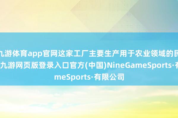 九游体育app官网这家工厂主要生产用于农业领域的民用雷达-九游网页版登录入口官方(中国)NineGameSports·有限公司