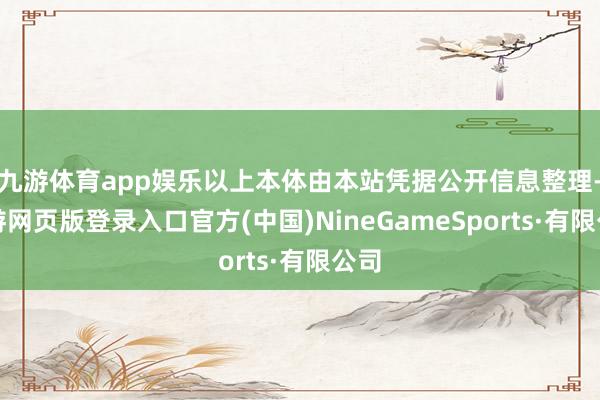 九游体育app娱乐以上本体由本站凭据公开信息整理-九游网页版登录入口官方(中国)NineGameSports·有限公司