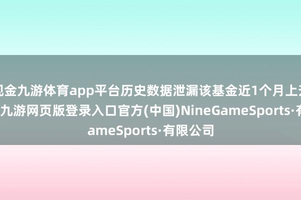 现金九游体育app平台历史数据泄漏该基金近1个月上升0.07%-九游网页版登录入口官方(中国)NineGameSports·有限公司