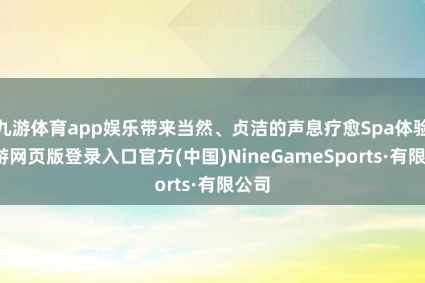 九游体育app娱乐带来当然、贞洁的声息疗愈Spa体验-九游网页版登录入口官方(中国)NineGameSports·有限公司