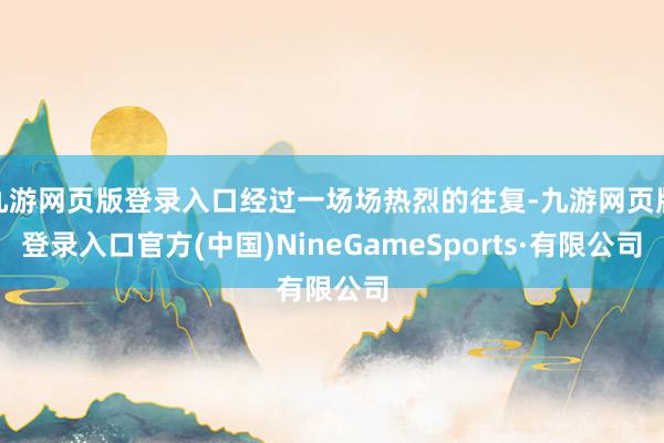 九游网页版登录入口经过一场场热烈的往复-九游网页版登录入口官方(中国)NineGameSports·有限公司