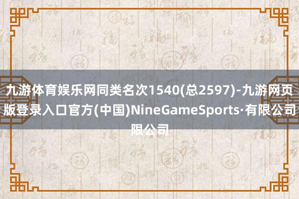 九游体育娱乐网同类名次1540(总2597)-九游网页版登录入口官方(中国)NineGameSports·有限公司
