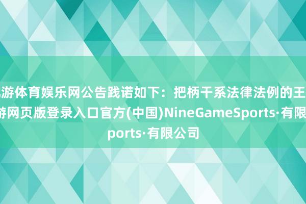 九游体育娱乐网公告践诺如下：把柄干系法律法例的王法-九游网页版登录入口官方(中国)NineGameSports·有限公司