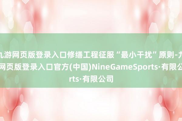 九游网页版登录入口修缮工程征服“最小干扰”原则-九游网页版登录入口官方(中国)NineGameSports·有限公司