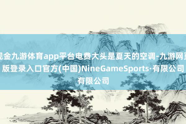 现金九游体育app平台电费大头是夏天的空调-九游网页版登录入口官方(中国)NineGameSports·有限公司