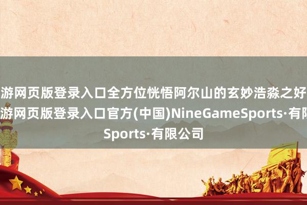 九游网页版登录入口全方位恍悟阿尔山的玄妙浩淼之好意思-九游网页版登录入口官方(中国)NineGameSports·有限公司