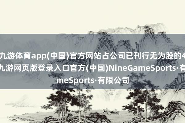 九游体育app(中国)官方网站占公司已刊行无为股的4.62%-九游网页版登录入口官方(中国)NineGameSports·有限公司