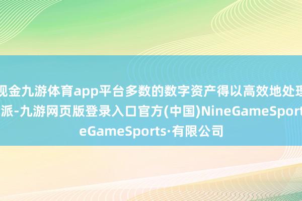 现金九游体育app平台多数的数字资产得以高效地处理和合理地分派-九游网页版登录入口官方(中国)NineGameSports·有限公司