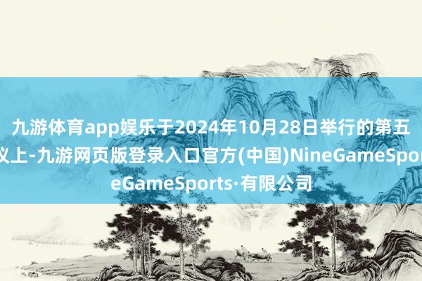 九游体育app娱乐于2024年10月28日举行的第五届监事会会议上-九游网页版登录入口官方(中国)NineGameSports·有限公司