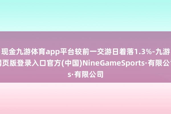 现金九游体育app平台较前一交游日着落1.3%-九游网页版登录入口官方(中国)NineGameSports·有限公司