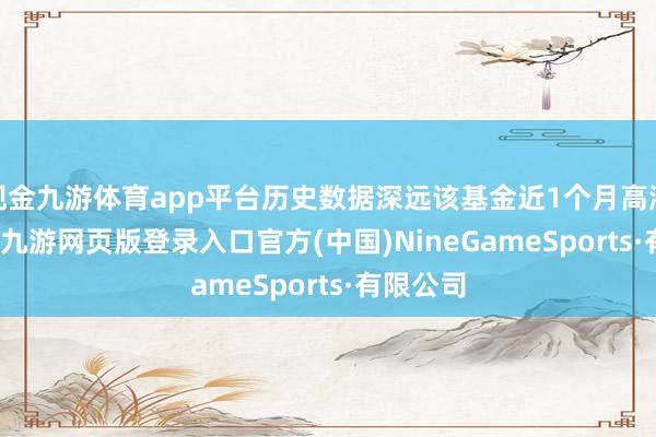 现金九游体育app平台历史数据深远该基金近1个月高涨8.91%-九游网页版登录入口官方(中国)NineGameSports·有限公司
