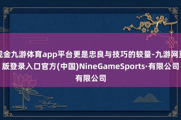 现金九游体育app平台更是忠良与技巧的较量-九游网页版登录入口官方(中国)NineGameSports·有限公司