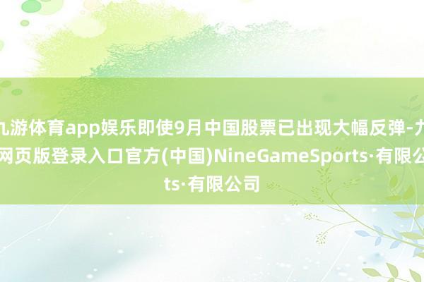 九游体育app娱乐即使9月中国股票已出现大幅反弹-九游网页版登录入口官方(中国)NineGameSports·有限公司