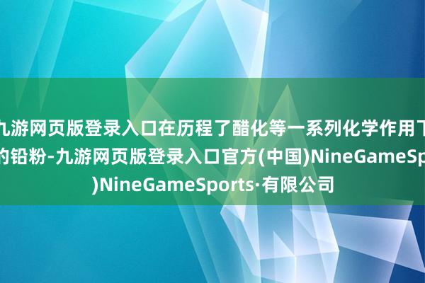 九游网页版登录入口在历程了醋化等一系列化学作用下成了邃密皎皎的铅粉-九游网页版登录入口官方(中国)NineGameSports·有限公司