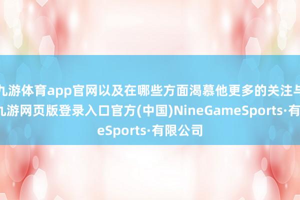 九游体育app官网以及在哪些方面渴慕他更多的关注与赈济-九游网页版登录入口官方(中国)NineGameSports·有限公司