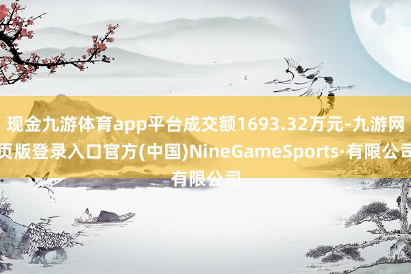 现金九游体育app平台成交额1693.32万元-九游网页版登录入口官方(中国)NineGameSports·有限公司
