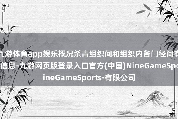 九游体育app娱乐概况杀青组织间和组织内各门径间有用衔尾的最少信息-九游网页版登录入口官方(中国)NineGameSports·有限公司