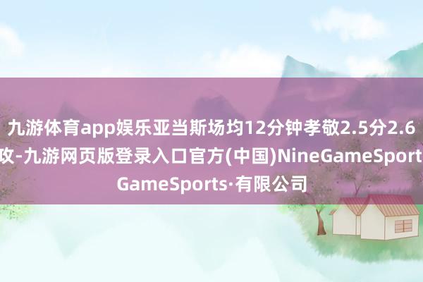 九游体育app娱乐亚当斯场均12分钟孝敬2.5分2.6篮板1.4助攻-九游网页版登录入口官方(中国)NineGameSports·有限公司
