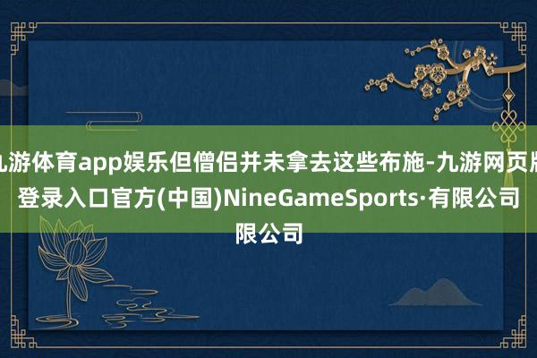 九游体育app娱乐但僧侣并未拿去这些布施-九游网页版登录入口官方(中国)NineGameSports·有限公司