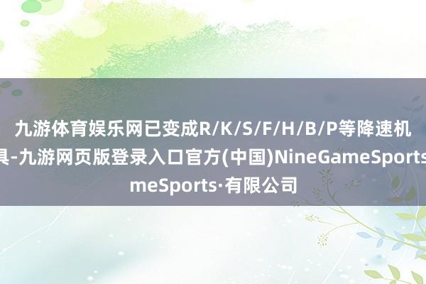 九游体育娱乐网已变成R/K/S/F/H/B/P等降速机全系列家具-九游网页版登录入口官方(中国)NineGameSports·有限公司