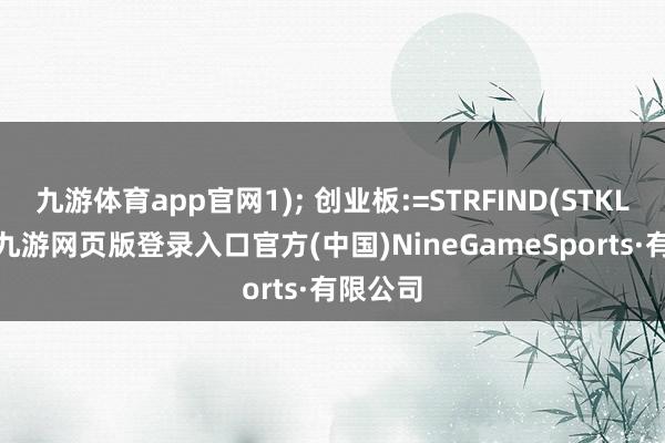 九游体育app官网1); 创业板:=STRFIND(STKLABEL-九游网页版登录入口官方(中国)NineGameSports·有限公司