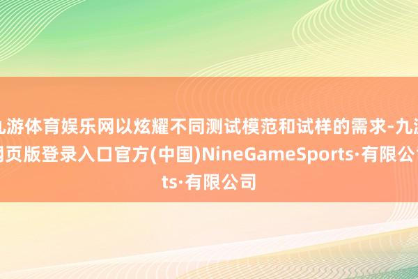 九游体育娱乐网以炫耀不同测试模范和试样的需求-九游网页版登录入口官方(中国)NineGameSports·有限公司