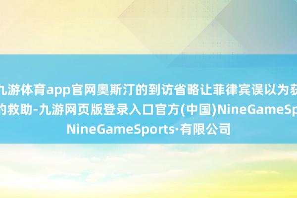 九游体育app官网奥斯汀的到访省略让菲律宾误以为获取了好意思国的救助-九游网页版登录入口官方(中国)NineGameSports·有限公司