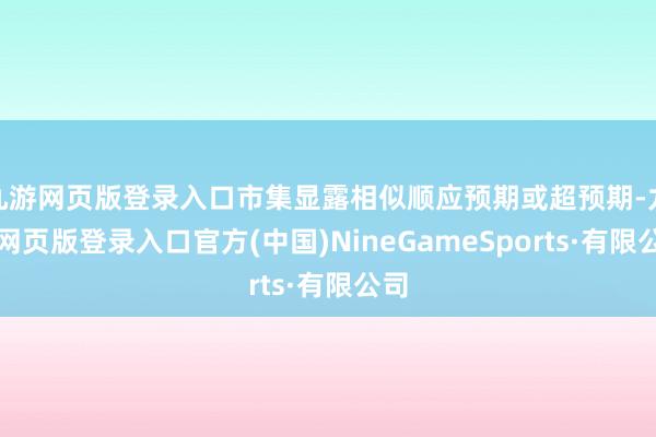 九游网页版登录入口市集显露相似顺应预期或超预期-九游网页版登录入口官方(中国)NineGameSports·有限公司