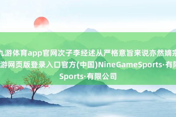 九游体育app官网次子李经述从严格意旨来说亦然嫡宗子-九游网页版登录入口官方(中国)NineGameSports·有限公司