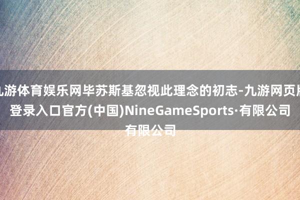 九游体育娱乐网毕苏斯基忽视此理念的初志-九游网页版登录入口官方(中国)NineGameSports·有限公司