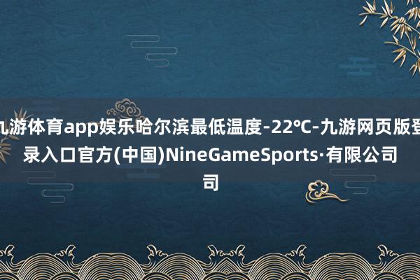 九游体育app娱乐哈尔滨最低温度-22℃-九游网页版登录入口官方(中国)NineGameSports·有限公司