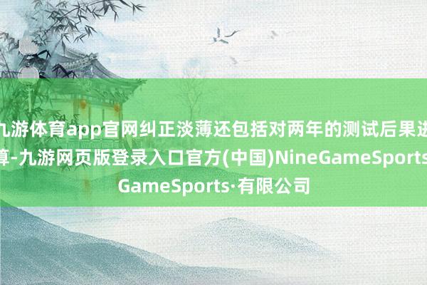 九游体育app官网纠正淡薄还包括对两年的测试后果进行平均盘算-九游网页版登录入口官方(中国)NineGameSports·有限公司