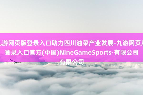 九游网页版登录入口助力四川油菜产业发展-九游网页版登录入口官方(中国)NineGameSports·有限公司