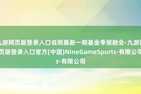 九游网页版登录入口说明最新一期基金季报融会-九游网页版登录入口官方(中国)NineGameSports·有限公司