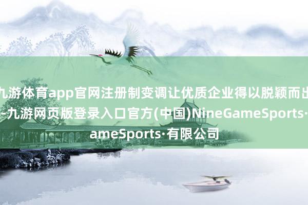 九游体育app官网注册制变调让优质企业得以脱颖而出；投资端-九游网页版登录入口官方(中国)NineGameSports·有限公司