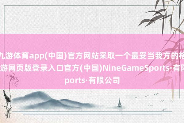 九游体育app(中国)官方网站采取一个最妥当我方的格式-九游网页版登录入口官方(中国)NineGameSports·有限公司