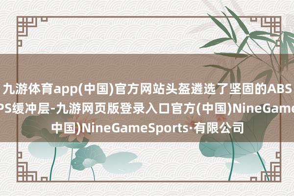 九游体育app(中国)官方网站头盔遴选了坚固的ABS外壳材料和加厚EPS缓冲层-九游网页版登录入口官方(中国)NineGameSports·有限公司