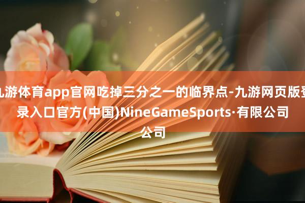 九游体育app官网吃掉三分之一的临界点-九游网页版登录入口官方(中国)NineGameSports·有限公司