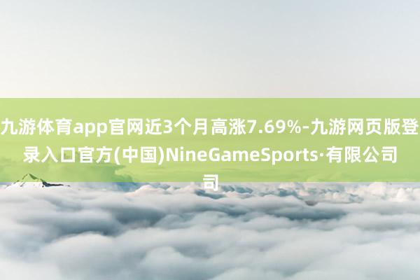 九游体育app官网近3个月高涨7.69%-九游网页版登录入口官方(中国)NineGameSports·有限公司