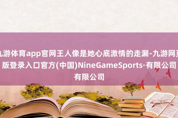 九游体育app官网王人像是她心底激情的走漏-九游网页版登录入口官方(中国)NineGameSports·有限公司