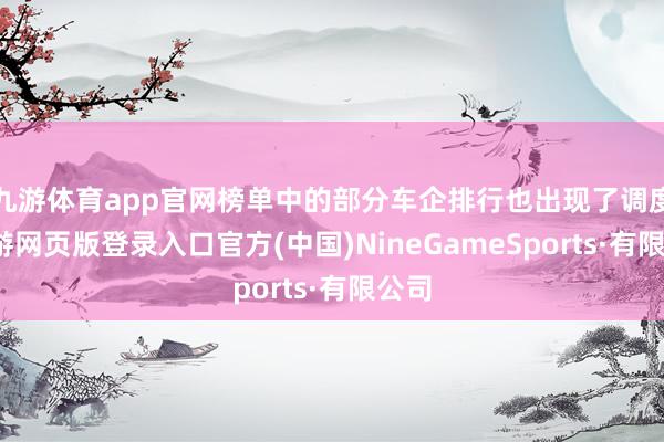 九游体育app官网榜单中的部分车企排行也出现了调度-九游网页版登录入口官方(中国)NineGameSports·有限公司