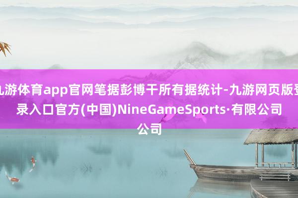 九游体育app官网笔据彭博干所有据统计-九游网页版登录入口官方(中国)NineGameSports·有限公司