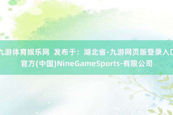 九游体育娱乐网  发布于：湖北省-九游网页版登录入口官方(中国)NineGameSports·有限公司
