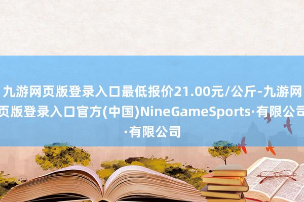 九游网页版登录入口最低报价21.00元/公斤-九游网页版登录入口官方(中国)NineGameSports·有限公司