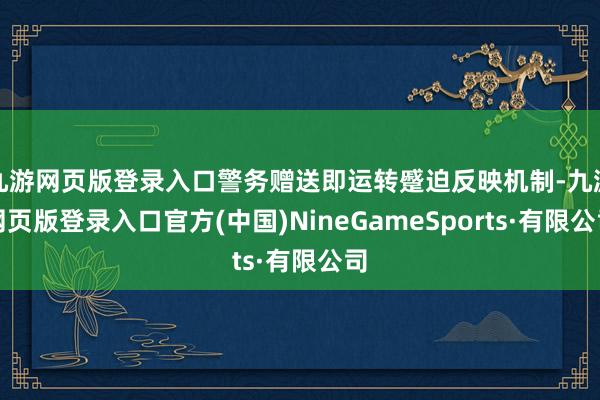九游网页版登录入口警务赠送即运转蹙迫反映机制-九游网页版登录入口官方(中国)NineGameSports·有限公司