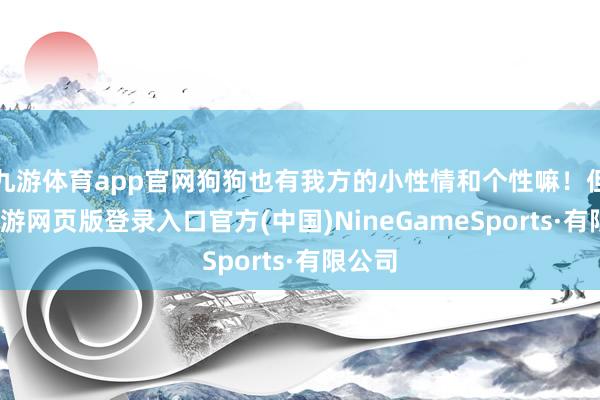 九游体育app官网狗狗也有我方的小性情和个性嘛！但是-九游网页版登录入口官方(中国)NineGameSports·有限公司