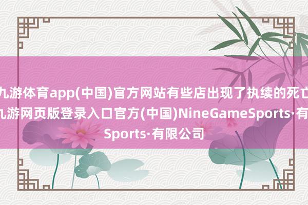 九游体育app(中国)官方网站有些店出现了执续的死亡之后-九游网页版登录入口官方(中国)NineGameSports·有限公司