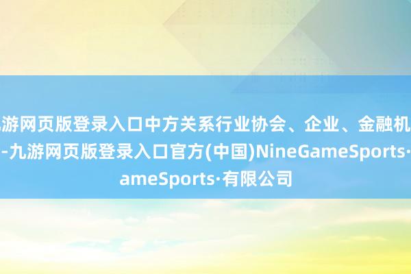 九游网页版登录入口中方关系行业协会、企业、金融机构插足会议-九游网页版登录入口官方(中国)NineGameSports·有限公司