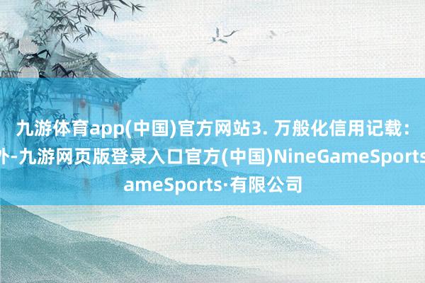 九游体育app(中国)官方网站3. 万般化信用记载：除了网贷外-九游网页版登录入口官方(中国)NineGameSports·有限公司