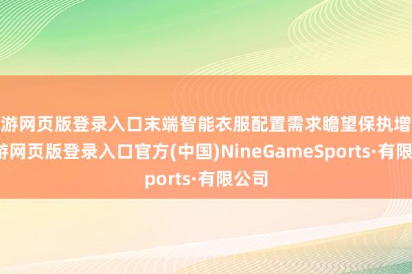 九游网页版登录入口末端智能衣服配置需求瞻望保执增长-九游网页版登录入口官方(中国)NineGameSports·有限公司